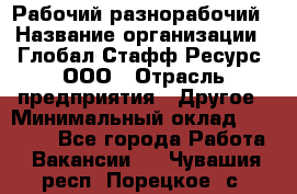 Рабочий-разнорабочий › Название организации ­ Глобал Стафф Ресурс, ООО › Отрасль предприятия ­ Другое › Минимальный оклад ­ 40 000 - Все города Работа » Вакансии   . Чувашия респ.,Порецкое. с.